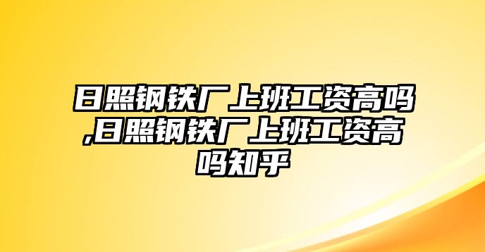 日照鋼鐵廠上班工資高嗎,日照鋼鐵廠上班工資高嗎知乎