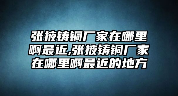 張掖鑄銅廠家在哪里啊最近,張掖鑄銅廠家在哪里啊最近的地方