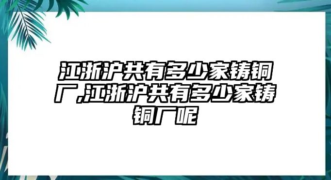 江浙滬共有多少家鑄銅廠,江浙滬共有多少家鑄銅廠呢