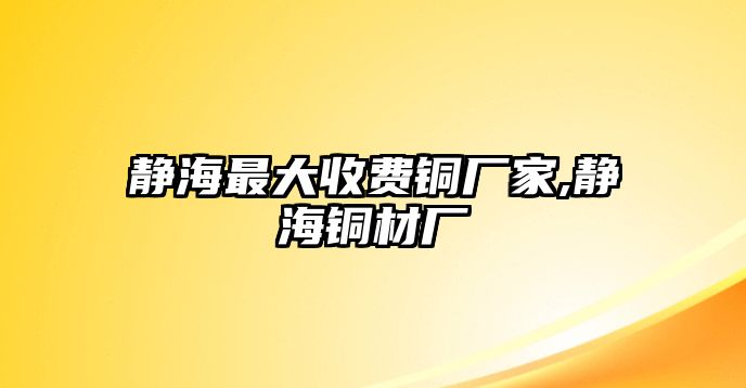 靜海最大收費(fèi)銅廠家,靜海銅材廠