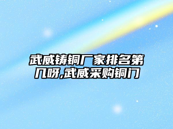 武威鑄銅廠家排名第幾呀,武威采購銅門