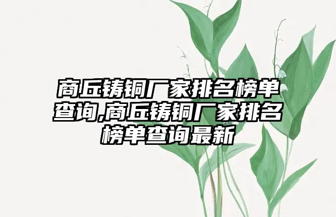 商丘鑄銅廠家排名榜單查詢,商丘鑄銅廠家排名榜單查詢最新