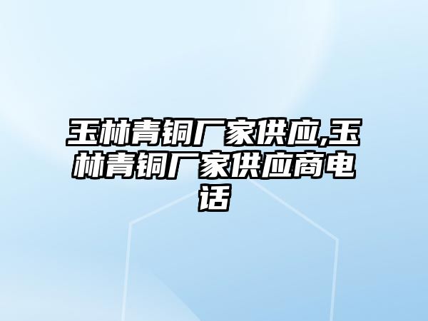 玉林青銅廠家供應(yīng),玉林青銅廠家供應(yīng)商電話