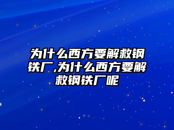 為什么西方要解救鋼鐵廠,為什么西方要解救鋼鐵廠呢