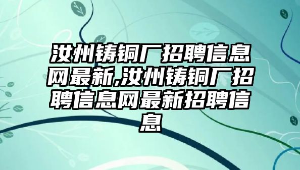 汝州鑄銅廠招聘信息網最新,汝州鑄銅廠招聘信息網最新招聘信息