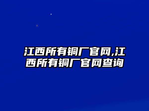 江西所有銅廠官網(wǎng),江西所有銅廠官網(wǎng)查詢