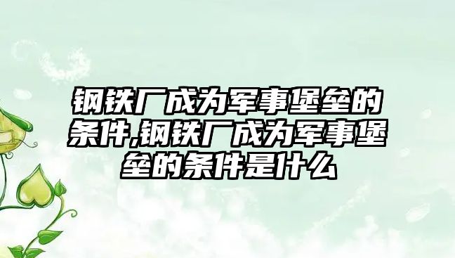 鋼鐵廠成為軍事堡壘的條件,鋼鐵廠成為軍事堡壘的條件是什么