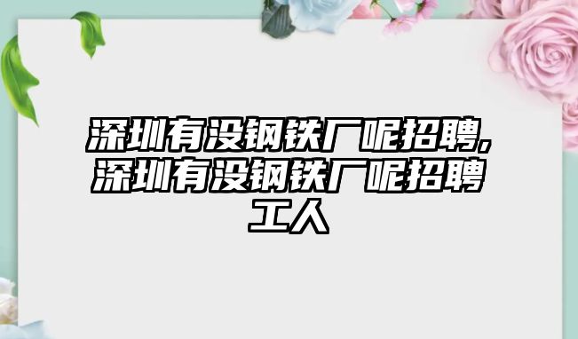 深圳有沒鋼鐵廠呢招聘,深圳有沒鋼鐵廠呢招聘工人