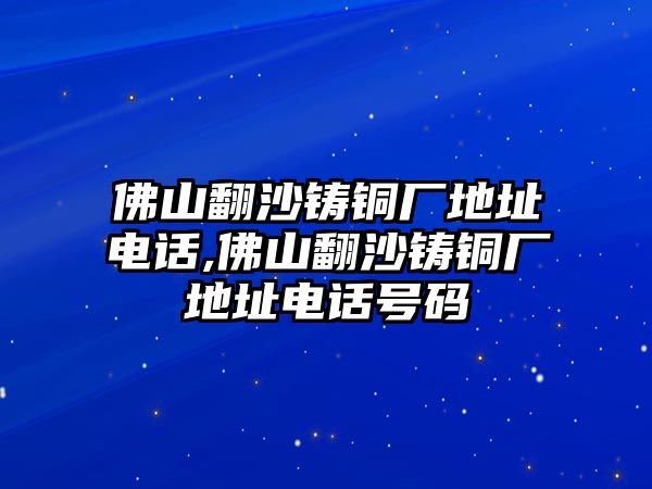 佛山翻沙鑄銅廠地址電話,佛山翻沙鑄銅廠地址電話號(hào)碼