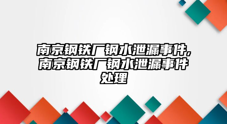 南京鋼鐵廠鋼水泄漏事件,南京鋼鐵廠鋼水泄漏事件處理