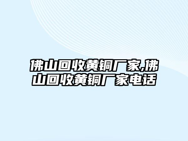 佛山回收黃銅廠家,佛山回收黃銅廠家電話