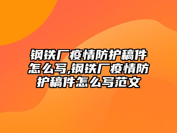 鋼鐵廠疫情防護(hù)稿件怎么寫,鋼鐵廠疫情防護(hù)稿件怎么寫范文