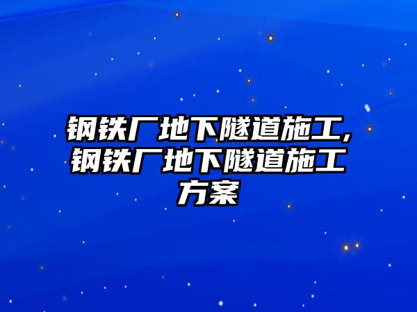 鋼鐵廠地下隧道施工,鋼鐵廠地下隧道施工方案