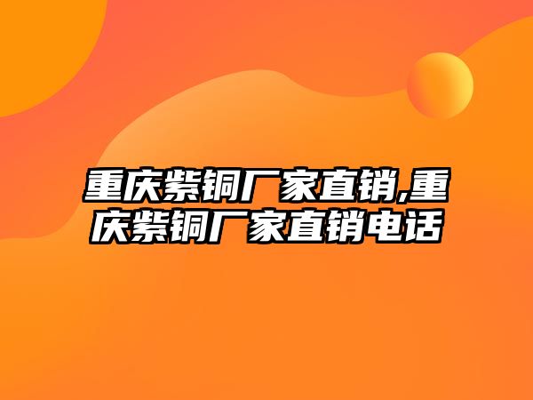 重慶紫銅廠家直銷,重慶紫銅廠家直銷電話