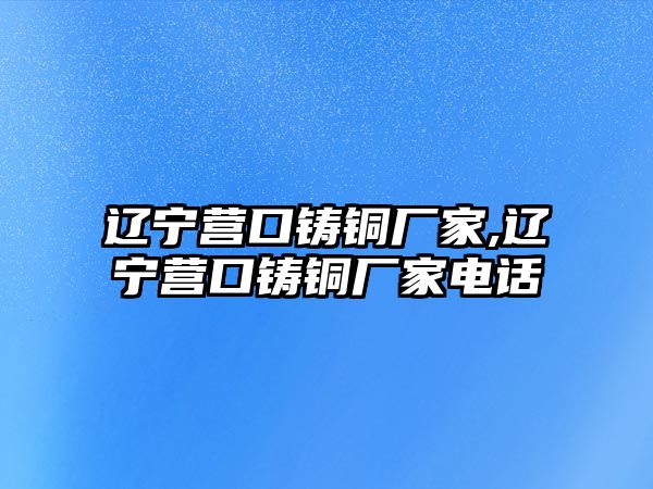 遼寧營口鑄銅廠家,遼寧營口鑄銅廠家電話