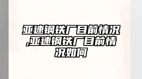 亞速鋼鐵廠目前情況,亞速鋼鐵廠目前情況如何