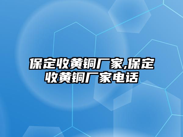 保定收黃銅廠家,保定收黃銅廠家電話