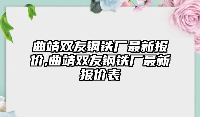 曲靖雙友鋼鐵廠最新報(bào)價(jià),曲靖雙友鋼鐵廠最新報(bào)價(jià)表