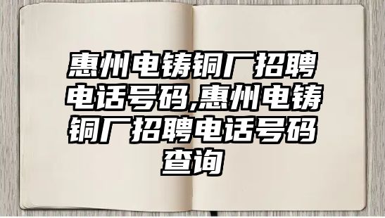 惠州電鑄銅廠招聘電話號碼,惠州電鑄銅廠招聘電話號碼查詢