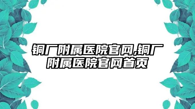 銅廠附屬醫(yī)院官網,銅廠附屬醫(yī)院官網首頁