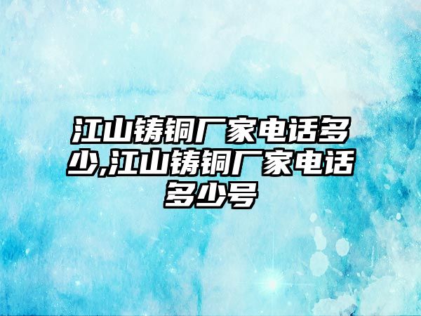 江山鑄銅廠家電話多少,江山鑄銅廠家電話多少號