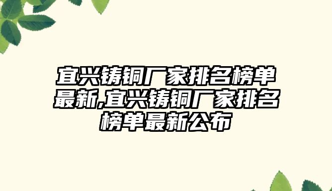 宜興鑄銅廠家排名榜單最新,宜興鑄銅廠家排名榜單最新公布