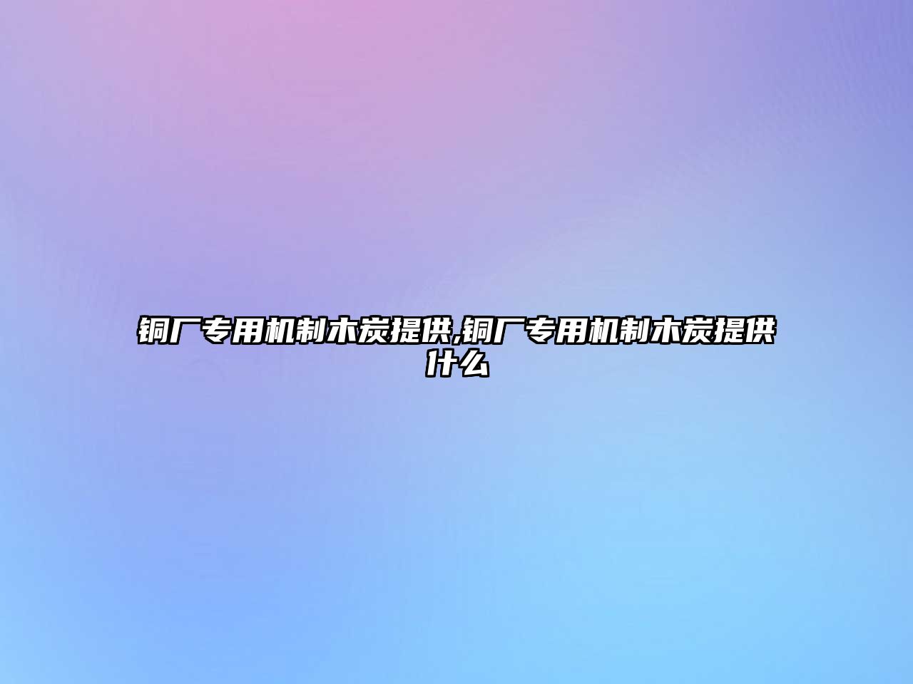 銅廠專用機(jī)制木炭提供,銅廠專用機(jī)制木炭提供什么