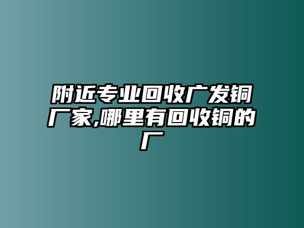 附近專業(yè)回收廣發(fā)銅廠家,哪里有回收銅的廠