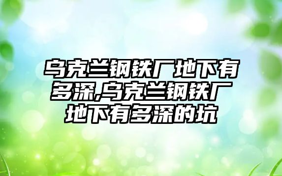 烏克蘭鋼鐵廠地下有多深,烏克蘭鋼鐵廠地下有多深的坑