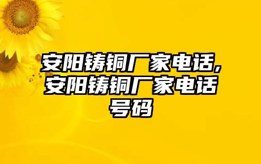 安陽鑄銅廠家電話,安陽鑄銅廠家電話號碼