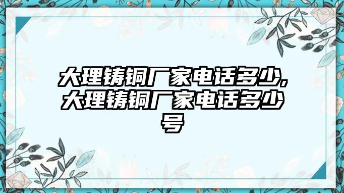 大理鑄銅廠家電話多少,大理鑄銅廠家電話多少號