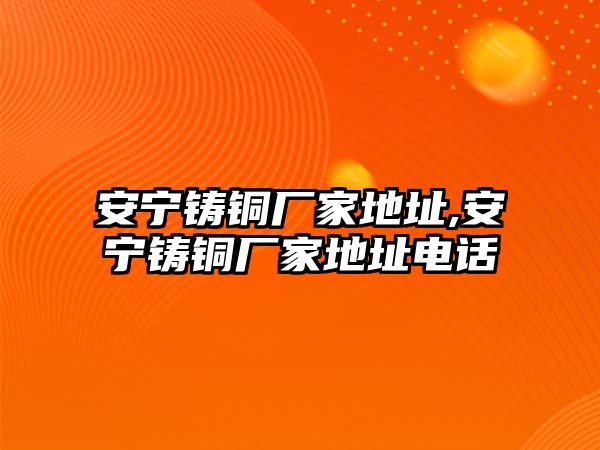 安寧鑄銅廠家地址,安寧鑄銅廠家地址電話