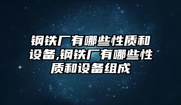 鋼鐵廠有哪些性質和設備,鋼鐵廠有哪些性質和設備組成