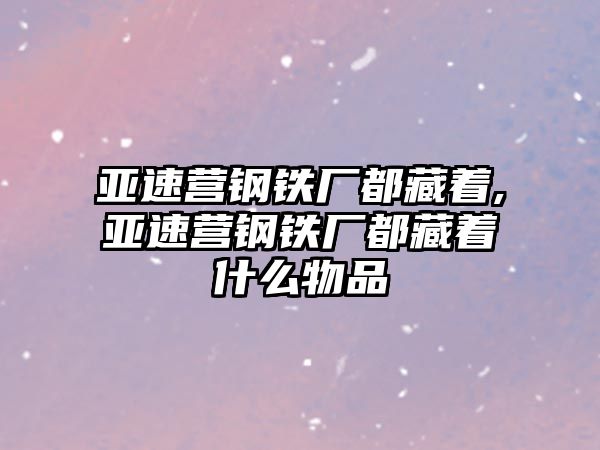 亞速營鋼鐵廠都藏著,亞速營鋼鐵廠都藏著什么物品