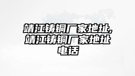 靖江鑄銅廠家地址,靖江鑄銅廠家地址電話