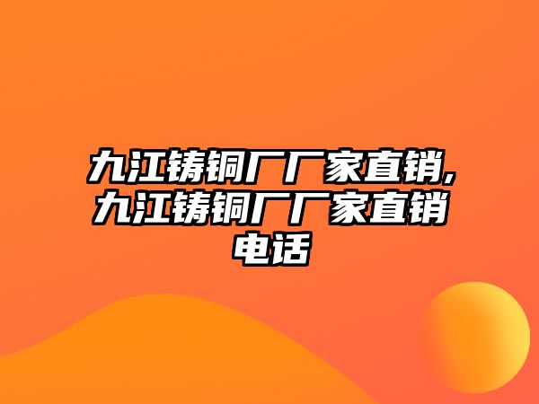 九江鑄銅廠廠家直銷,九江鑄銅廠廠家直銷電話