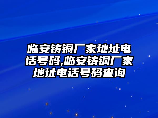 臨安鑄銅廠家地址電話號(hào)碼,臨安鑄銅廠家地址電話號(hào)碼查詢