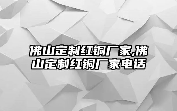 佛山定制紅銅廠家,佛山定制紅銅廠家電話