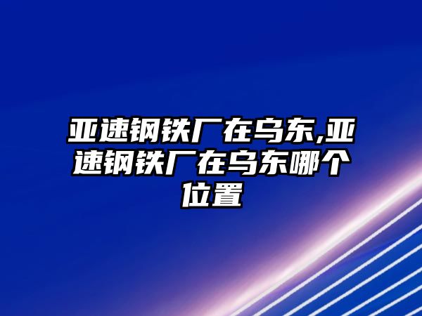 亞速鋼鐵廠在烏東,亞速鋼鐵廠在烏東哪個位置