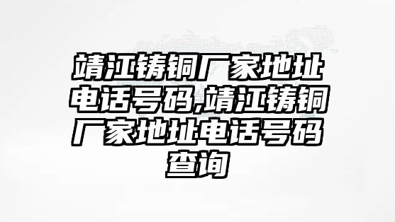 靖江鑄銅廠家地址電話號(hào)碼,靖江鑄銅廠家地址電話號(hào)碼查詢