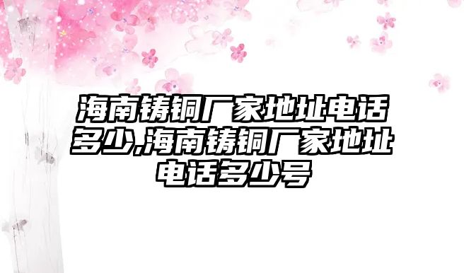 海南鑄銅廠家地址電話多少,海南鑄銅廠家地址電話多少號