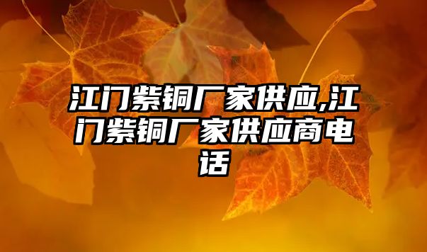 江門紫銅廠家供應(yīng),江門紫銅廠家供應(yīng)商電話