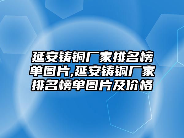 延安鑄銅廠家排名榜單圖片,延安鑄銅廠家排名榜單圖片及價格