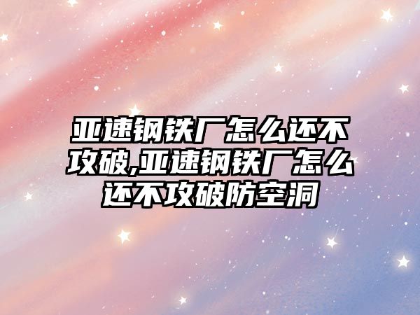 亞速鋼鐵廠怎么還不攻破,亞速鋼鐵廠怎么還不攻破防空洞