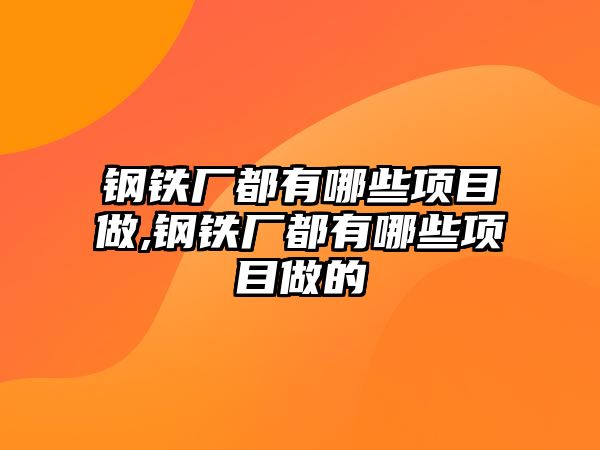 鋼鐵廠都有哪些項目做,鋼鐵廠都有哪些項目做的