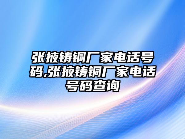 張掖鑄銅廠家電話號碼,張掖鑄銅廠家電話號碼查詢