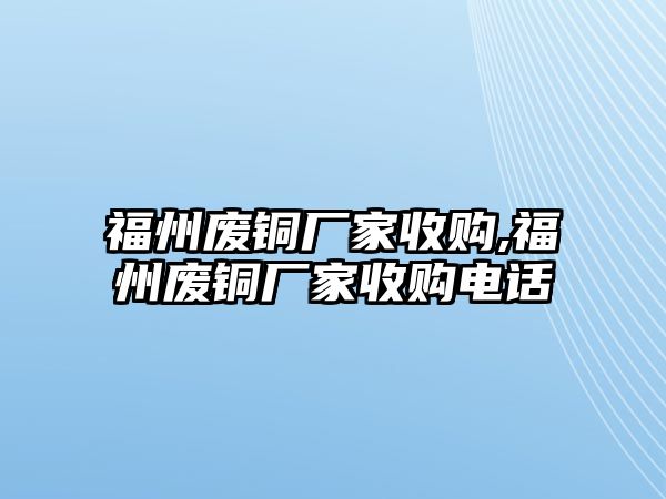 福州廢銅廠家收購(gòu),福州廢銅廠家收購(gòu)電話