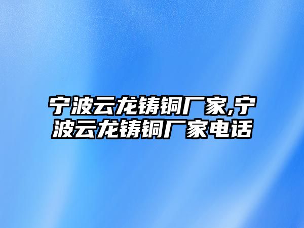 寧波云龍鑄銅廠家,寧波云龍鑄銅廠家電話