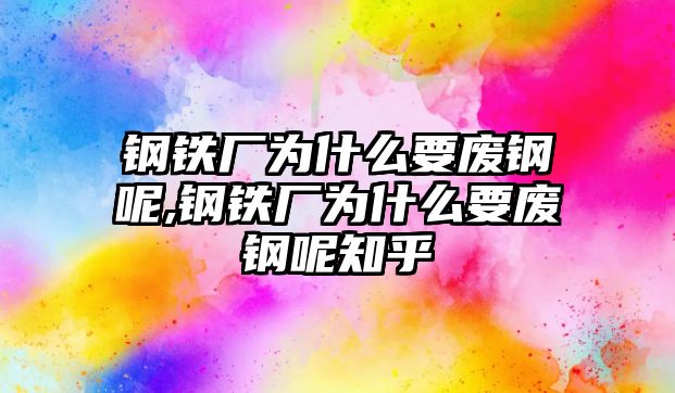 鋼鐵廠為什么要廢鋼呢,鋼鐵廠為什么要廢鋼呢知乎