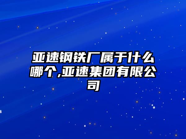 亞速鋼鐵廠屬于什么哪個,亞速集團(tuán)有限公司